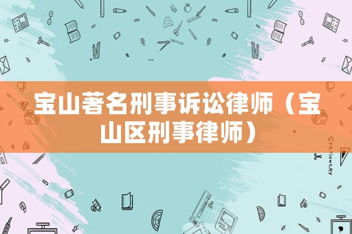 寶山著名刑事訴訟律師（寶山區(qū)刑事律師）