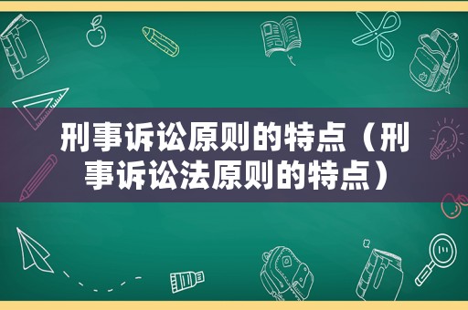 刑事訴訟原則的特點(diǎn)（刑事訴訟法原則的特點(diǎn)）