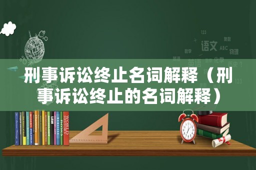 刑事訴訟終止名詞解釋（刑事訴訟終止的名詞解釋）