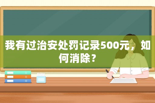 我有過治安處罰記錄500元，如何消除？