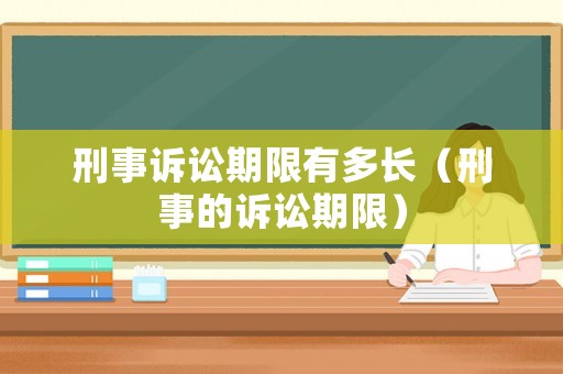 刑事訴訟期限有多長（刑事的訴訟期限）