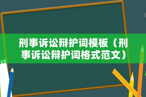 刑事訴訟辯護(hù)詞模板（刑事訴訟辯護(hù)詞格式范文）