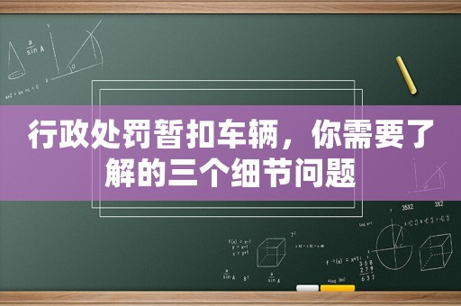 行政處罰暫扣車(chē)輛，你需要了解的三個(gè)細(xì)節(jié)問(wèn)題