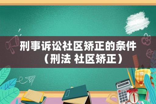 刑事訴訟社區(qū)矯正的條件（刑法 社區(qū)矯正）