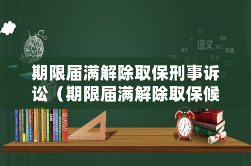 期限屆滿解除取保刑事訴訟（期限屆滿解除取保候?qū)彛? title=