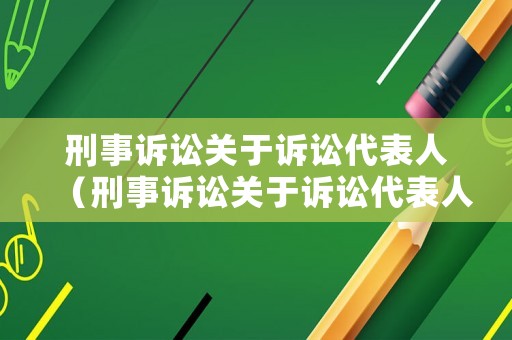 刑事訴訟關(guān)于訴訟代表人（刑事訴訟關(guān)于訴訟代表人的認(rèn)定）