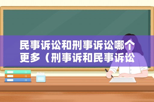 民事訴訟和刑事訴訟哪個更多（刑事訴和民事訴訟有何區(qū)別）
