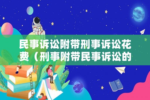 民事訴訟附帶刑事訴訟花費(fèi)（刑事附帶民事訴訟的訴訟費(fèi)用）