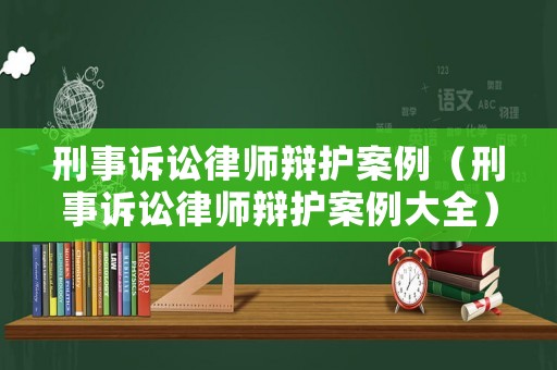 刑事訴訟律師辯護案例（刑事訴訟律師辯護案例大全）