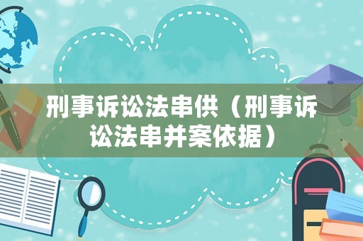 刑事訴訟法串供（刑事訴訟法串并案依據(jù)）