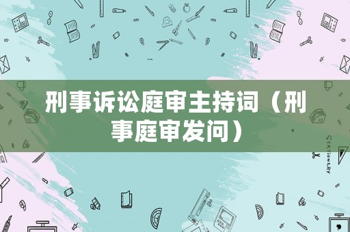 刑事訴訟庭審主持詞（刑事庭審發(fā)問）