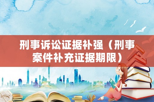 刑事訴訟證據(jù)補強（刑事案件補充證據(jù)期限）