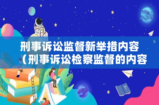 刑事訴訟監(jiān)督新舉措內(nèi)容（刑事訴訟檢察監(jiān)督的內(nèi)容包括）
