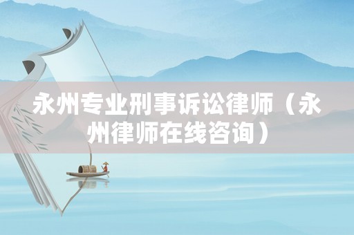 永州專業(yè)刑事訴訟律師（永州律師在線咨詢）