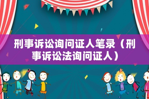 刑事訴訟詢問證人筆錄（刑事訴訟法詢問證人）