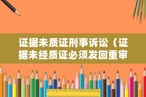 證據(jù)未質(zhì)證刑事訴訟（證據(jù)未經(jīng)質(zhì)證必須發(fā)回重審嗎）