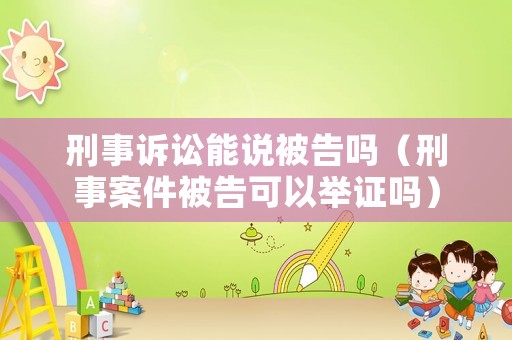 刑事訴訟能說被告嗎（刑事案件被告可以舉證嗎）
