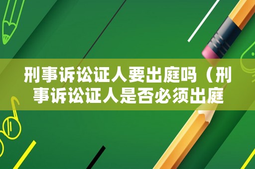 刑事訴訟證人要出庭嗎（刑事訴訟證人是否必須出庭）