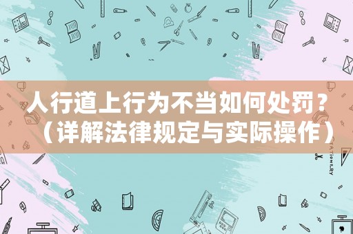 人行道上行為不當(dāng)如何處罰？（詳解法律規(guī)定與實(shí)際操作）