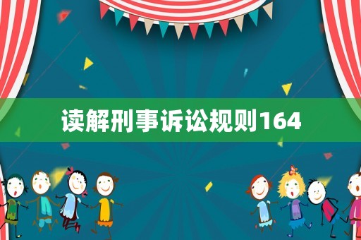 讀解刑事訴訟規(guī)則164