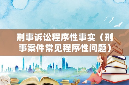 刑事訴訟程序性事實(shí)（刑事案件常見程序性問(wèn)題）