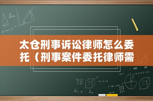 太倉刑事訴訟律師怎么委托（刑事案件委托律師需要帶什么手續(xù)）