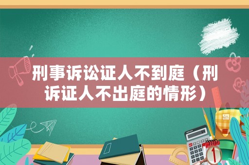 刑事訴訟證人不到庭（刑訴證人不出庭的情形）