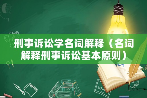 刑事訴訟學名詞解釋（名詞解釋刑事訴訟基本原則）