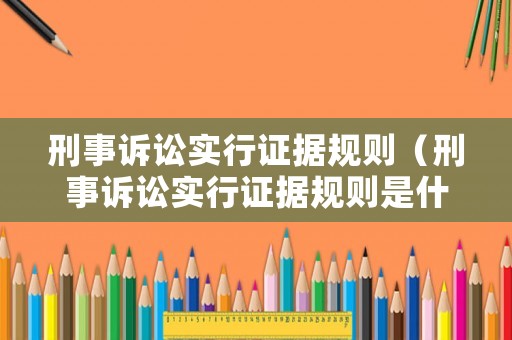 刑事訴訟實行證據(jù)規(guī)則（刑事訴訟實行證據(jù)規(guī)則是什么）