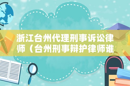 浙江臺州代理刑事訴訟律師（臺州刑事辯護律師誰厲害）