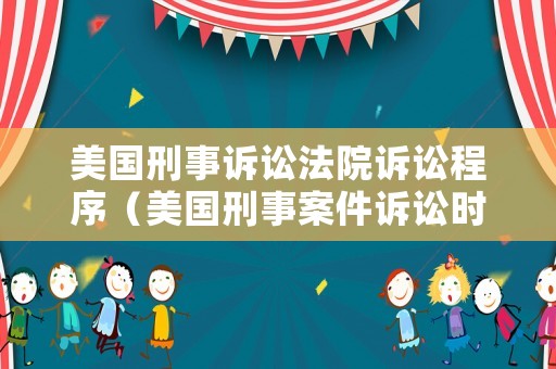 美國(guó)刑事訴訟法院訴訟程序（美國(guó)刑事案件訴訟時(shí)效）