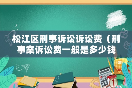 松江區(qū)刑事訴訟訴訟費(fèi)（刑事案訴訟費(fèi)一般是多少錢）