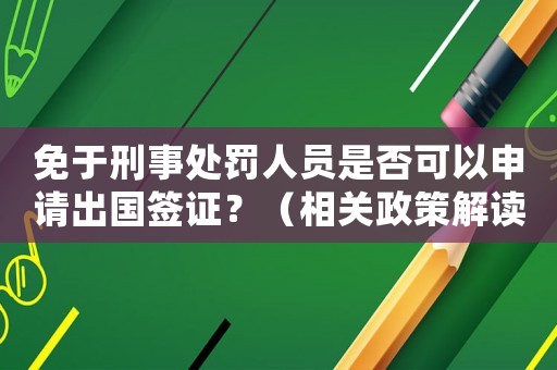 免于刑事處罰人員是否可以申請出國簽證？（相關(guān)政策解讀）