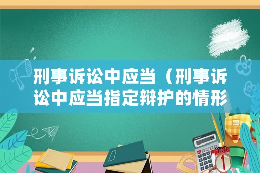 刑事訴訟中應(yīng)當(dāng)（刑事訴訟中應(yīng)當(dāng)指定辯護(hù)的情形）