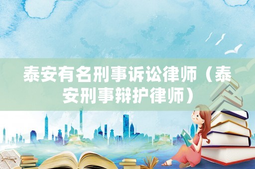 泰安有名刑事訴訟律師（泰安刑事辯護(hù)律師）