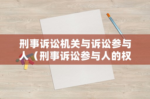 刑事訴訟機關(guān)與訴訟參與人（刑事訴訟參與人的權(quán)利和義務(wù)）