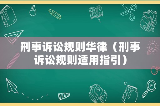 刑事訴訟規(guī)則華律（刑事訴訟規(guī)則適用指引）
