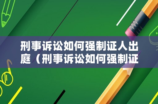 刑事訴訟如何強制證人出庭（刑事訴訟如何強制證人出庭呢）