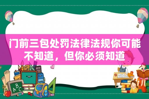 門前三包處罰法律法規(guī)你可能不知道，但你必須知道