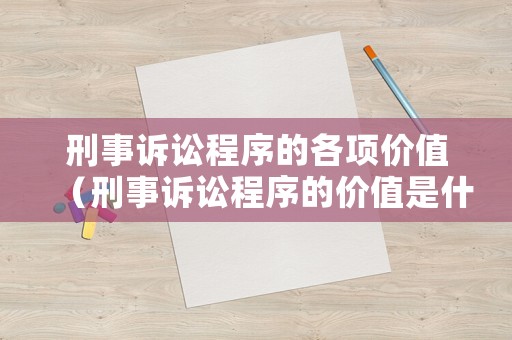 刑事訴訟程序的各項(xiàng)價(jià)值（刑事訴訟程序的價(jià)值是什么）