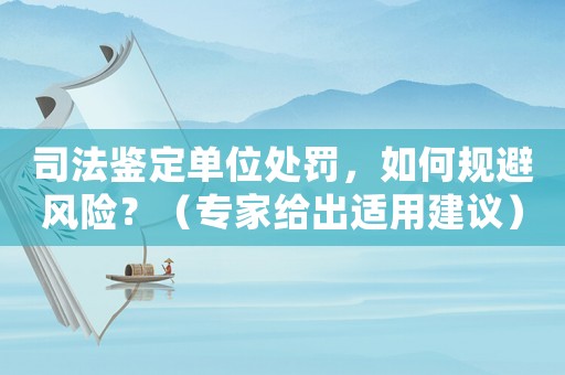 司法鑒定單位處罰，如何規(guī)避風險？（專家給出適用建議）