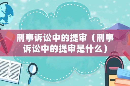 刑事訴訟中的提審（刑事訴訟中的提審是什么）
