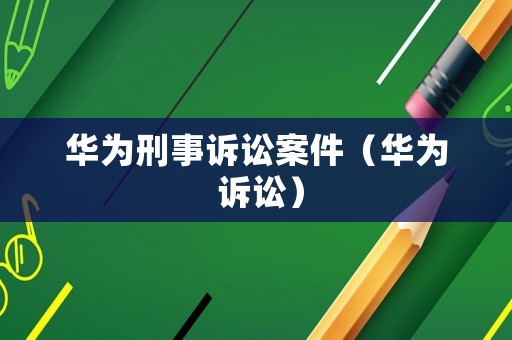華為刑事訴訟案件（華為 訴訟）