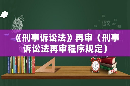 《刑事訴訟法》再審（刑事訴訟法再審程序規(guī)定）