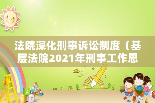 法院深化刑事訴訟制度（基層法院2021年刑事工作思路）