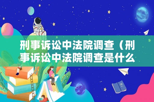 刑事訴訟中法院調(diào)查（刑事訴訟中法院調(diào)查是什么）