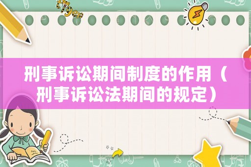 刑事訴訟期間制度的作用（刑事訴訟法期間的規(guī)定）