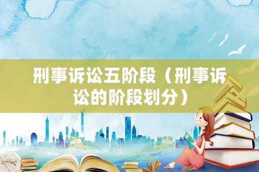 刑事訴訟五階段（刑事訴訟的階段劃分）