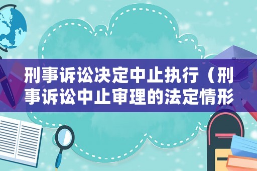 刑事訴訟決定中止執(zhí)行（刑事訴訟中止審理的法定情形）