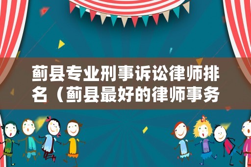 薊縣專業(yè)刑事訴訟律師排名（薊縣最好的律師事務(wù)所）